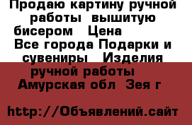 Продаю картину ручной работы, вышитую бисером › Цена ­ 1 000 - Все города Подарки и сувениры » Изделия ручной работы   . Амурская обл.,Зея г.